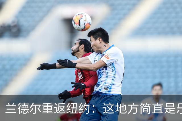 兰德尔重返纽约：这地方简直是乐土，我的家人都乐开了花！