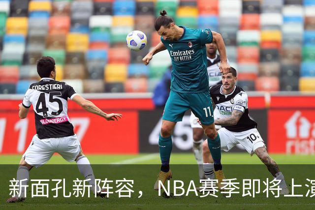 新面孔新阵容，NBA赛季即将上演精彩大戏！